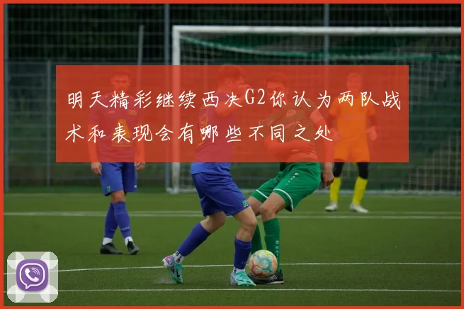 明天精彩继续西决G2你认为两队战术和表现会有哪些不同之处