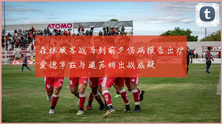 森林狼客战马刺前夕伤病报告出炉爱德华兹与道苏姆出战成疑