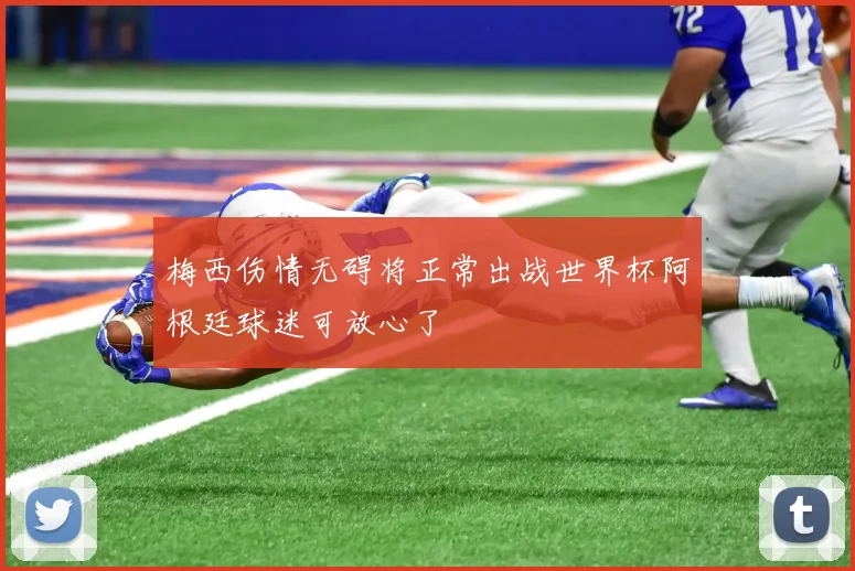 梅西伤情无碍将正常出战世界杯阿根廷球迷可放心了