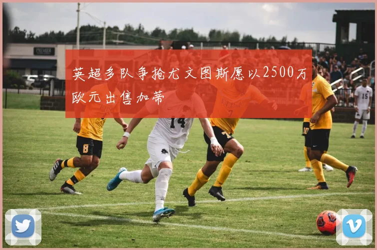 英超多队争抢尤文图斯愿以2500万欧元出售加蒂